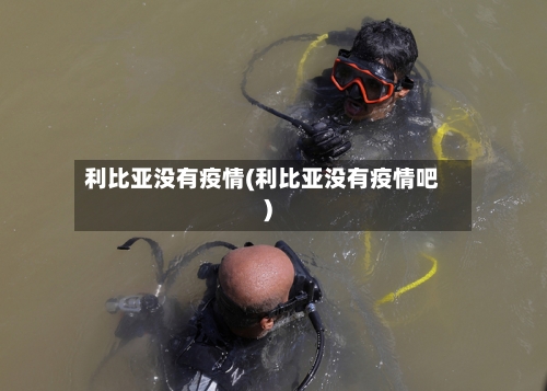 利比亚没有疫情(利比亚没有疫情吧)
