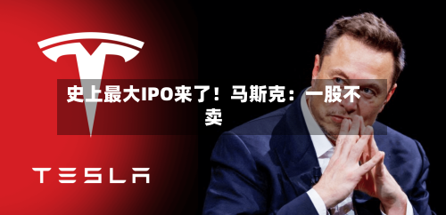 史上最大IPO来了！马斯克：一股不卖