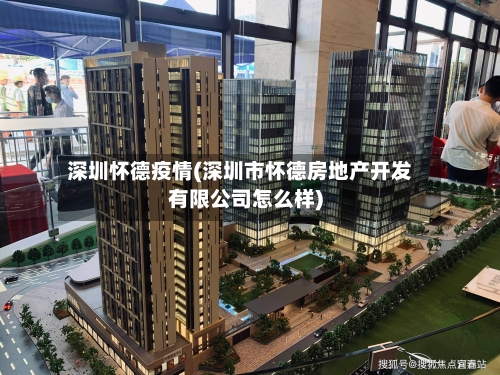 深圳怀德疫情(深圳市怀德房地产开发有限公司怎么样)