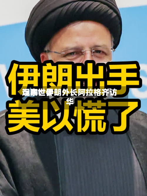 远东世界
观察:伊朗外长阿拉格齐访华