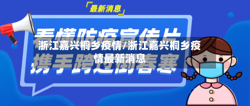 浙江嘉兴桐乡疫情/浙江嘉兴桐乡疫情最新消息