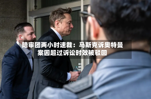 陪审团两小时速裁:马斯克诉奥特曼案因超过诉讼时效被驳回