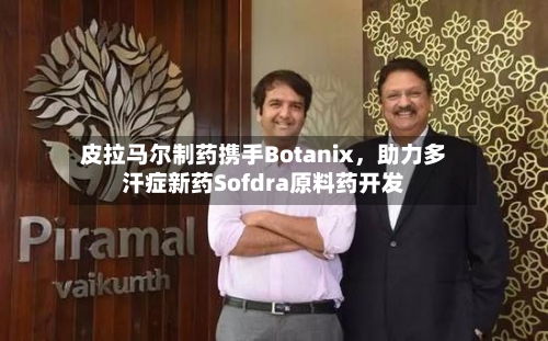 皮拉马尔制药携手Botanix,助力多汗症新药Sofdra原料药开发