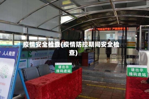 疫情安全检查(疫情防控期间安全检查)