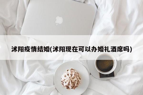 沭阳疫情结婚(沭阳现在可以办婚礼酒席吗)