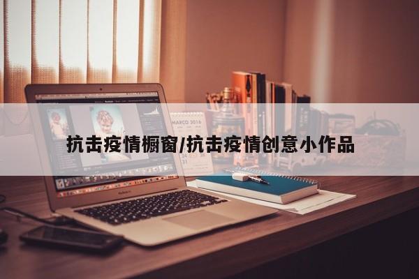 抗击疫情橱窗/抗击疫情创意小作品