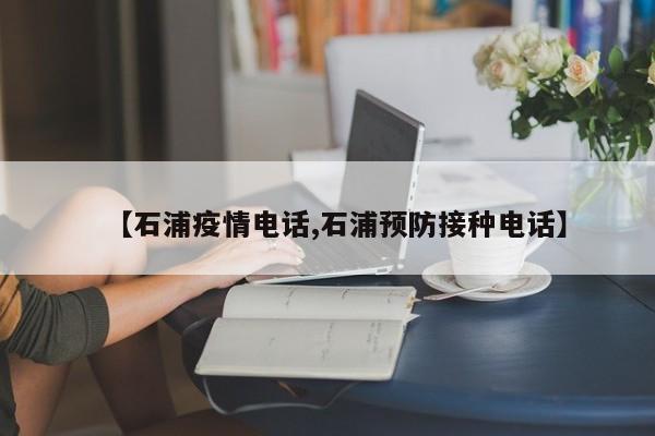 【石浦疫情电话,石浦预防接种电话】
