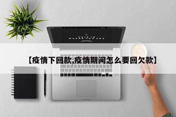 【疫情下回款,疫情期间怎么要回欠款】