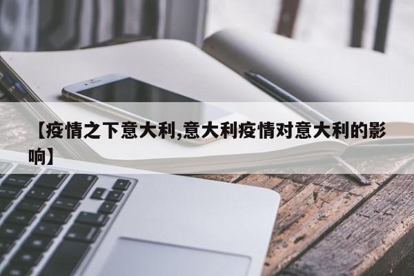 【疫情之下意大利,意大利疫情对意大利的影响】