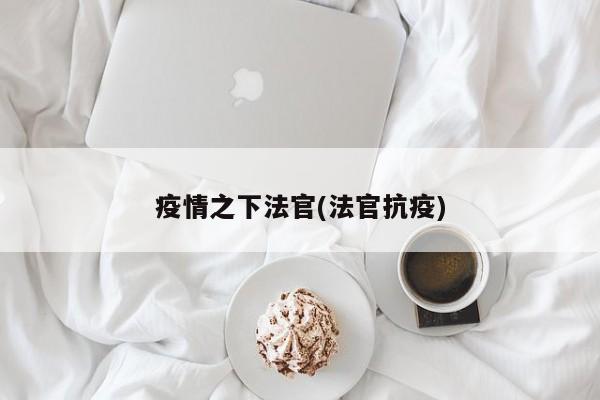 疫情之下法官(法官抗疫)