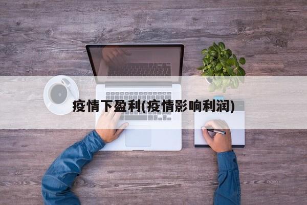 疫情下盈利(疫情影响利润)