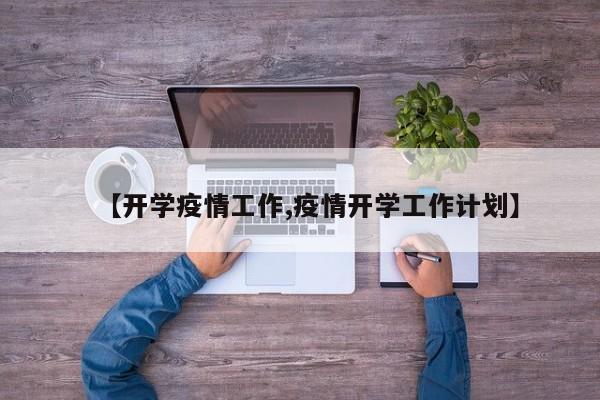 【开学疫情工作,疫情开学工作计划】