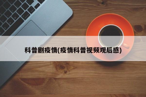 科普剧疫情(疫情科普视频观后感)