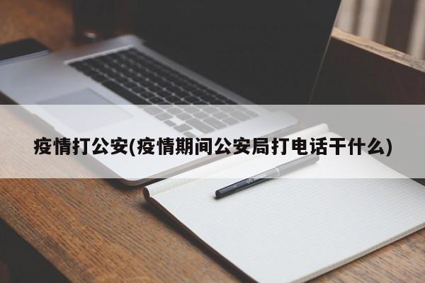疫情打公安(疫情期间公安局打电话干什么)