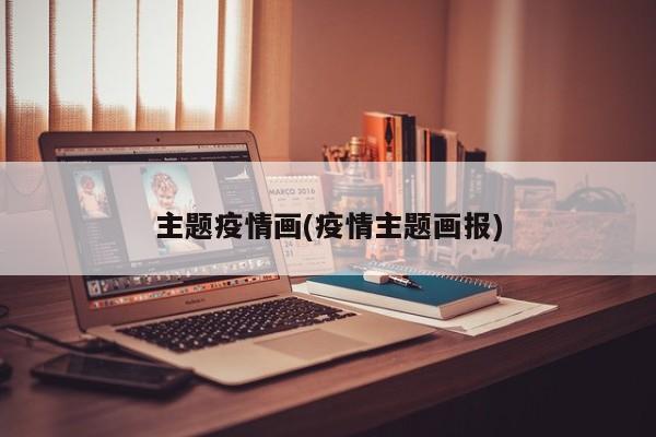 主题疫情画(疫情主题画报)
