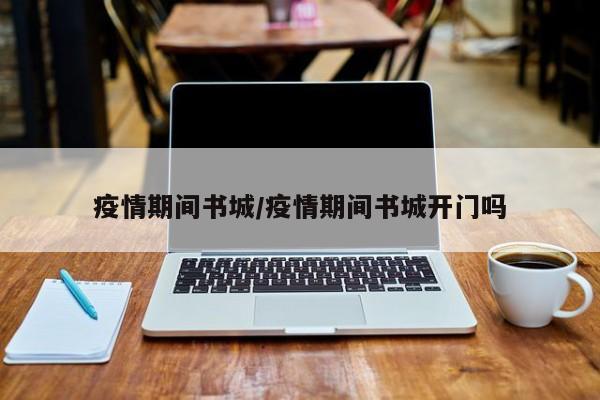 疫情期间书城/疫情期间书城开门吗