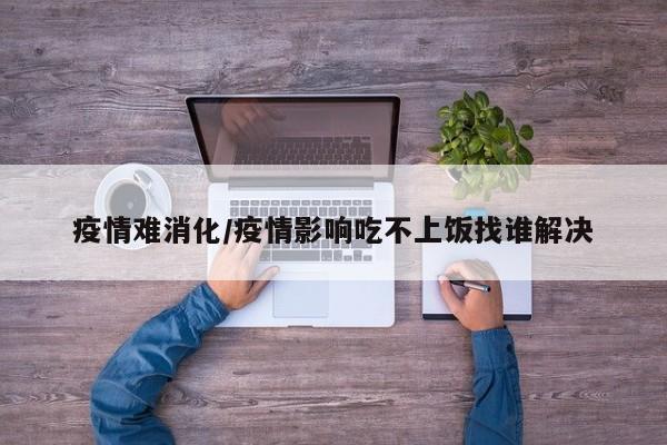 疫情难消化/疫情影响吃不上饭找谁解决