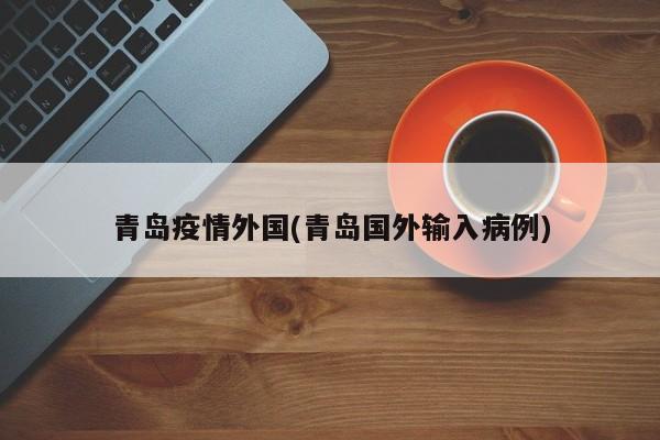 青岛疫情外国(青岛国外输入病例)