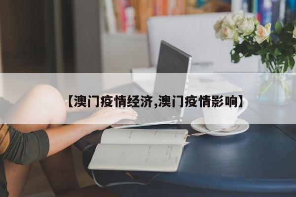 【澳门疫情经济,澳门疫情影响】