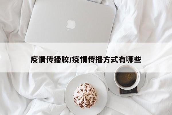 疫情传播胶/疫情传播方式有哪些