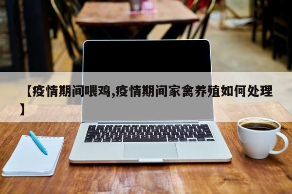 【疫情期间喂鸡,疫情期间家禽养殖如何处理】