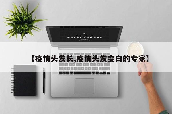 【疫情头发长,疫情头发变白的专家】