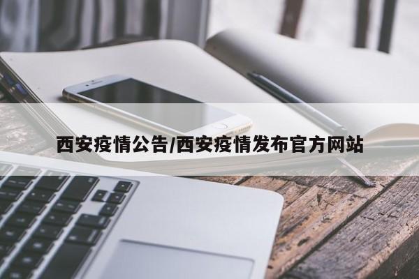 西安疫情公告/西安疫情发布官方网站