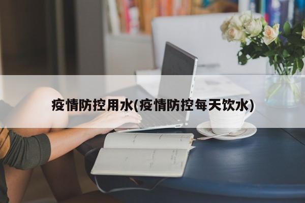疫情防控用水(疫情防控每天饮水)