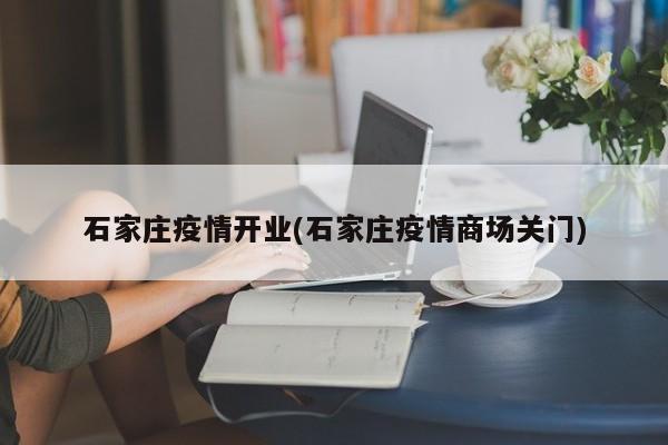 石家庄疫情开业(石家庄疫情商场关门)