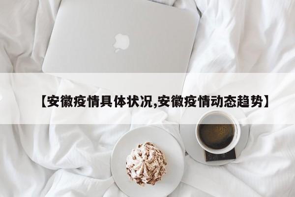 【安徽疫情具体状况,安徽疫情动态趋势】
