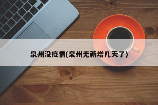泉州没疫情(泉州无新增几天了)
