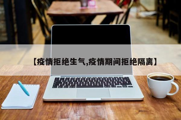 【疫情拒绝生气,疫情期间拒绝隔离】