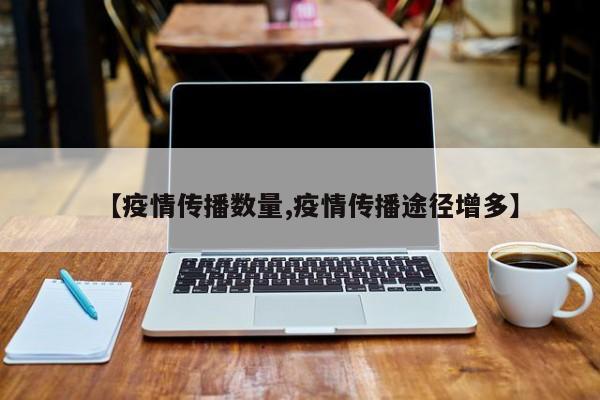 【疫情传播数量,疫情传播途径增多】