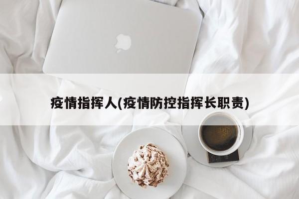 疫情指挥人(疫情防控指挥长职责)
