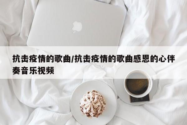 抗击疫情的歌曲/抗击疫情的歌曲感恩的心伴奏音乐视频