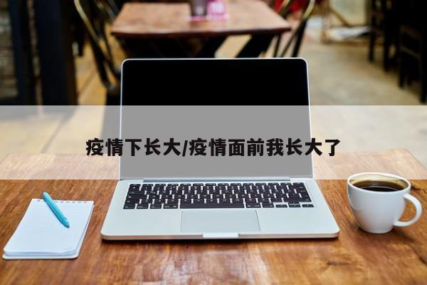 疫情下长大/疫情面前我长大了