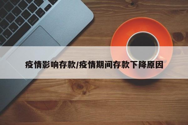 疫情影响存款/疫情期间存款下降原因
