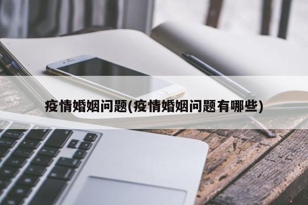疫情婚姻问题(疫情婚姻问题有哪些)