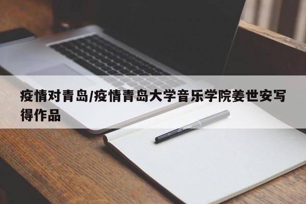 疫情对青岛/疫情青岛大学音乐学院姜世安写得作品