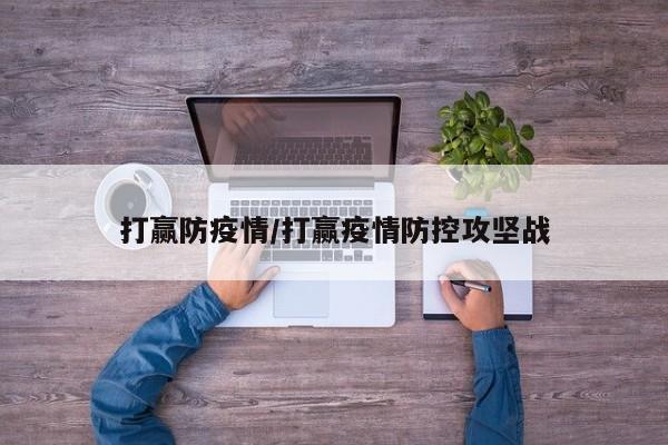 打赢防疫情/打赢疫情防控攻坚战