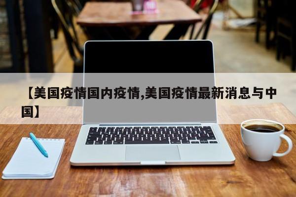 【美国疫情国内疫情,美国疫情最新消息与中国】