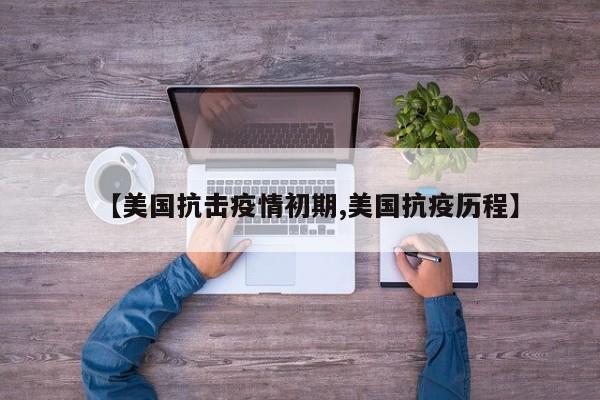 【美国抗击疫情初期,美国抗疫历程】