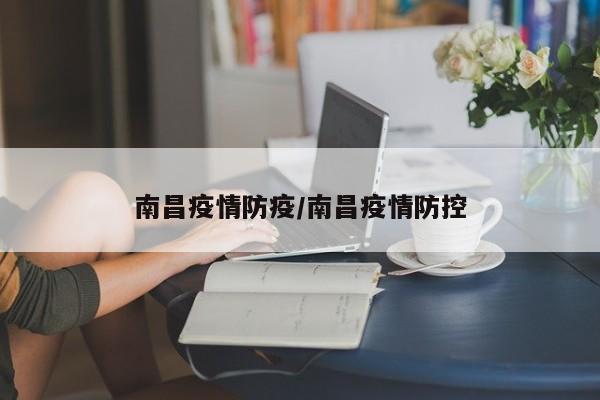 南昌疫情防疫/南昌疫情防控