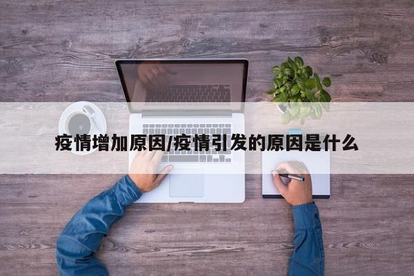 疫情增加原因/疫情引发的原因是什么
