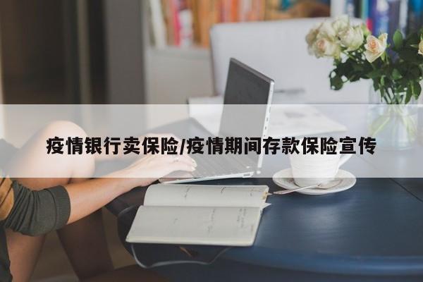 疫情银行卖保险/疫情期间存款保险宣传
