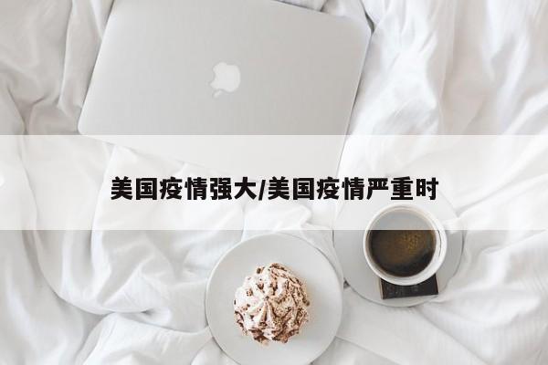 美国疫情强大/美国疫情严重时