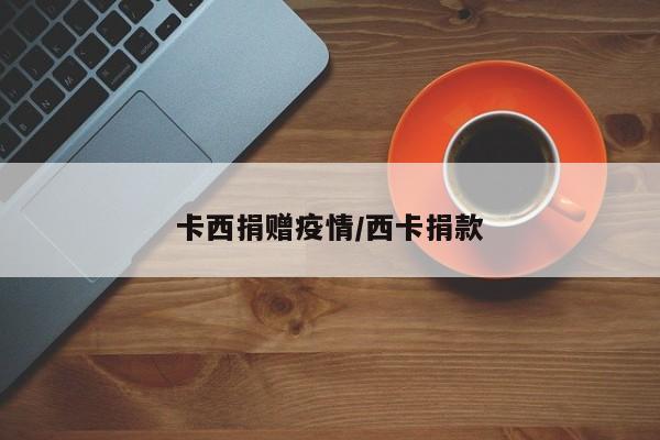 卡西捐赠疫情/西卡捐款